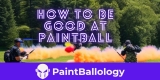 How to Be Good at Paintball: 8 Tips for Top-Notch Gameplay